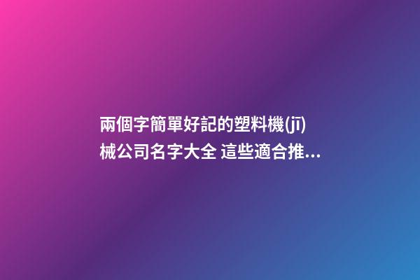 兩個字簡單好記的塑料機(jī)械公司名字大全 這些適合推薦